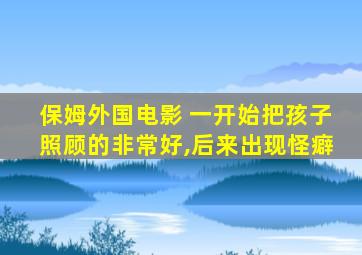 保姆外国电影 一开始把孩子照顾的非常好,后来出现怪癖